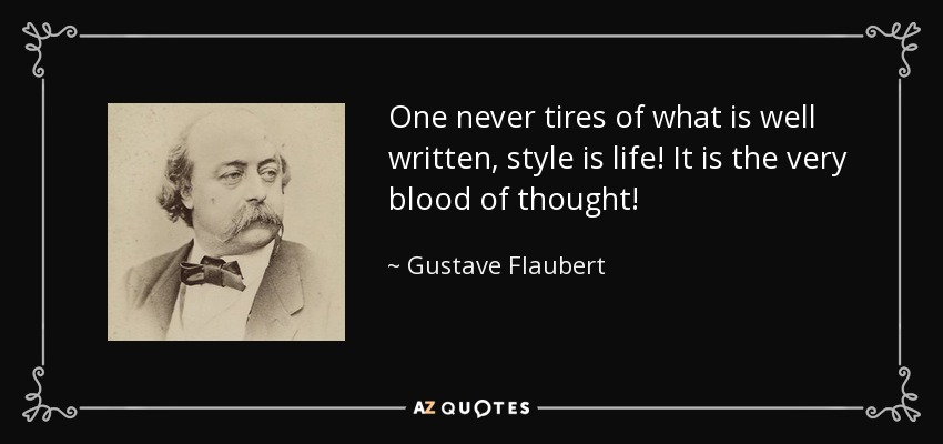 One never tires of what is well written, style is life! It is the very blood of thought! - Gustave Flaubert
