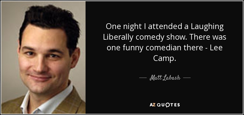 One night I attended a Laughing Liberally comedy show. There was one funny comedian there - Lee Camp. - Matt Labash