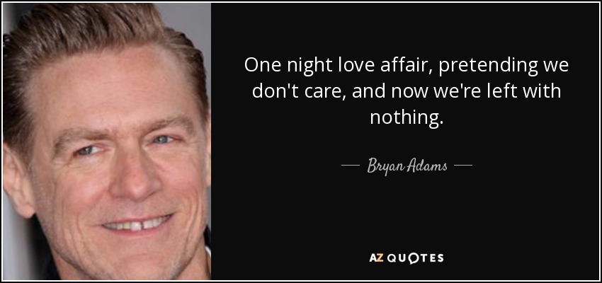 One night love affair, pretending we don't care, and now we're left with nothing. - Bryan Adams