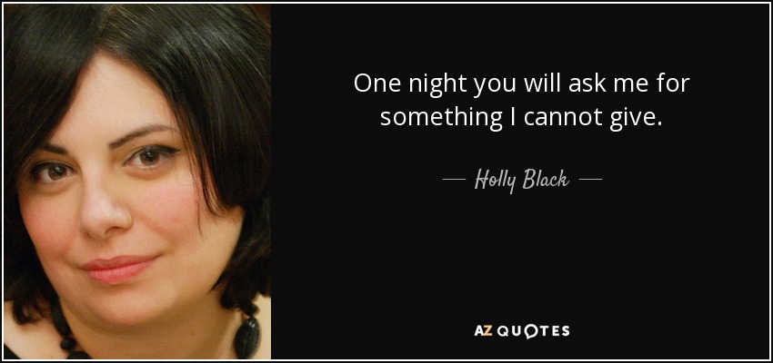 One night you will ask me for something I cannot give. - Holly Black