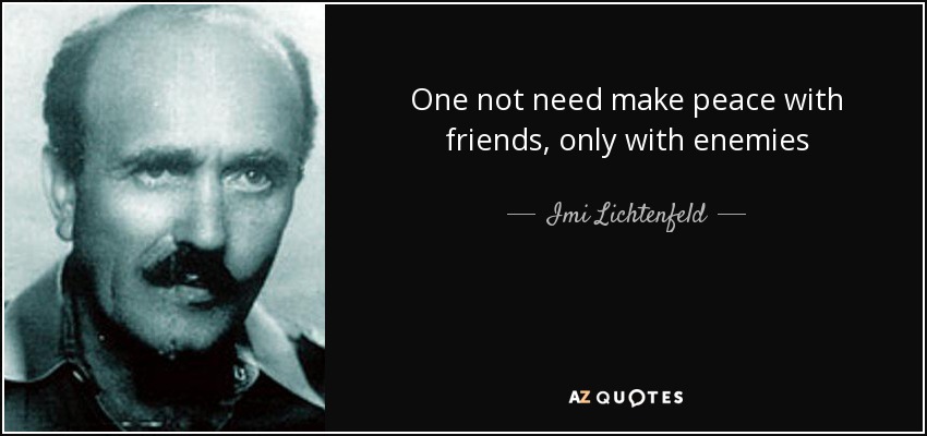 One not need make peace with friends, only with enemies - Imi Lichtenfeld