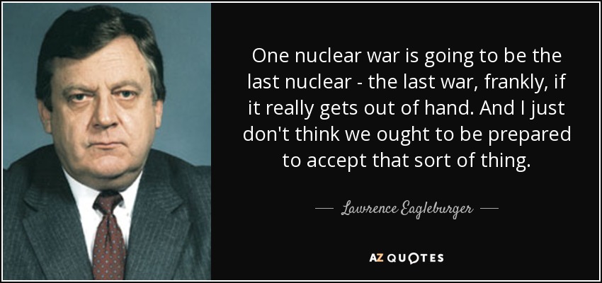 One nuclear war is going to be the last nuclear - the last war, frankly, if it really gets out of hand. And I just don't think we ought to be prepared to accept that sort of thing. - Lawrence Eagleburger