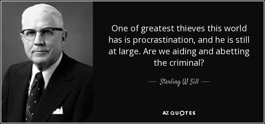 One of greatest thieves this world has is procrastination, and he is still at large. Are we aiding and abetting the criminal? - Sterling W Sill