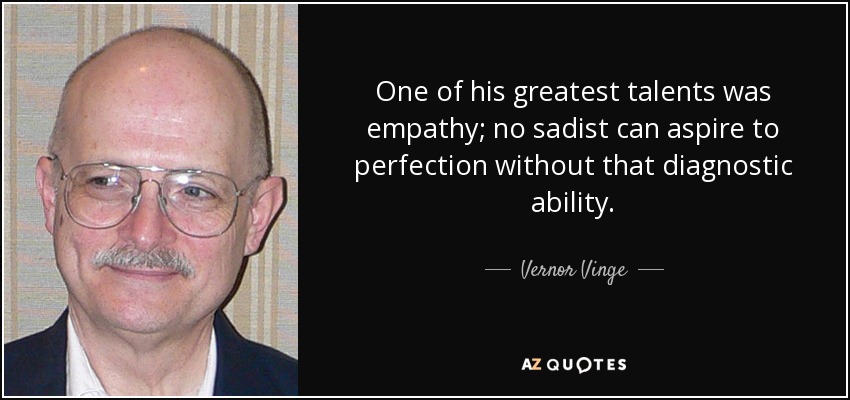 One of his greatest talents was empathy; no sadist can aspire to perfection without that diagnostic ability. - Vernor Vinge