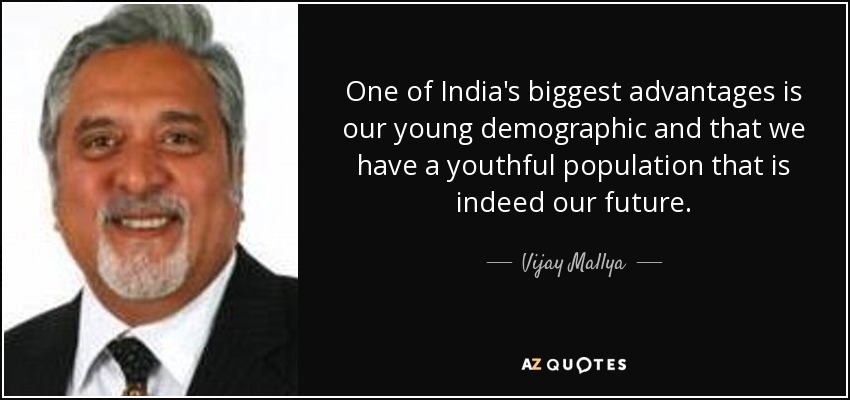 One of India's biggest advantages is our young demographic and that we have a youthful population that is indeed our future. - Vijay Mallya