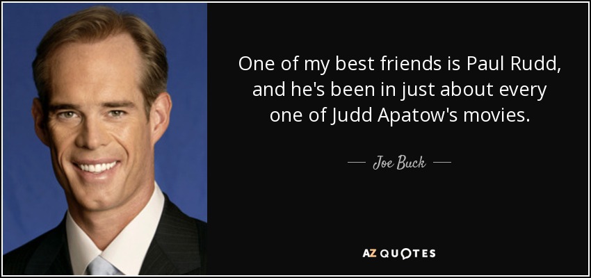 One of my best friends is Paul Rudd, and he's been in just about every one of Judd Apatow's movies. - Joe Buck