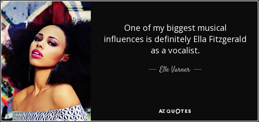 One of my biggest musical influences is definitely Ella Fitzgerald as a vocalist. - Elle Varner