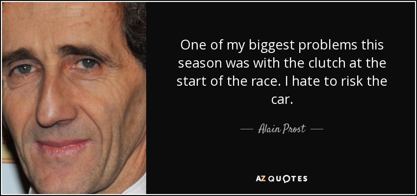 One of my biggest problems this season was with the clutch at the start of the race. I hate to risk the car. - Alain Prost