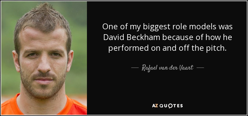 One of my biggest role models was David Beckham because of how he performed on and off the pitch. - Rafael van der Vaart