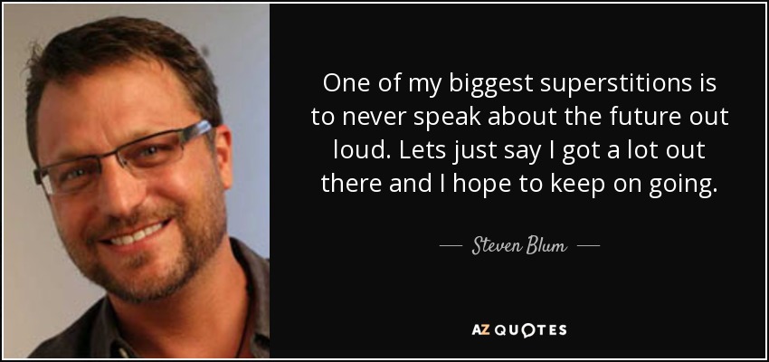 One of my biggest superstitions is to never speak about the future out loud. Lets just say I got a lot out there and I hope to keep on going. - Steven Blum