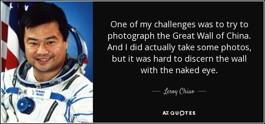 One of my challenges was to try to photograph the Great Wall of China. And I did actually take some photos, but it was hard to discern the wall with the naked eye. - Leroy Chiao