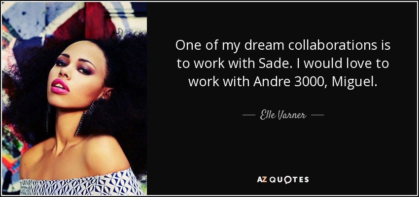 One of my dream collaborations is to work with Sade. I would love to work with Andre 3000, Miguel. - Elle Varner