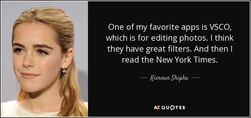 One of my favorite apps is VSCO, which is for editing photos. I think they have great filters. And then I read the New York Times. - Kiernan Shipka