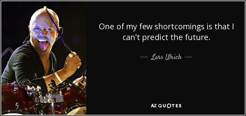One of my few shortcomings is that I can't predict the future. - Lars Ulrich