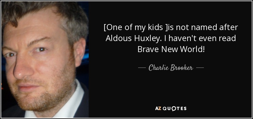 [One of my kids ]is not named after Aldous Huxley. I haven't even read Brave New World! - Charlie Brooker