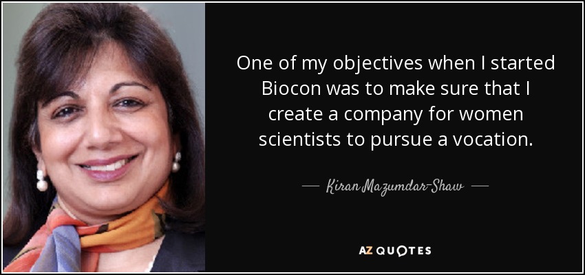 One of my objectives when I started Biocon was to make sure that I create a company for women scientists to pursue a vocation. - Kiran Mazumdar-Shaw