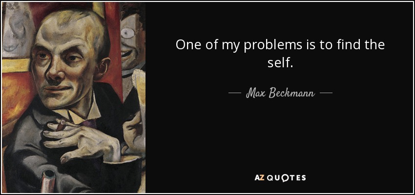 One of my problems is to find the self. - Max Beckmann