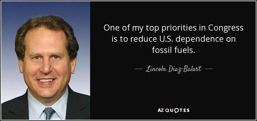 One of my top priorities in Congress is to reduce U.S. dependence on fossil fuels. - Lincoln Diaz-Balart