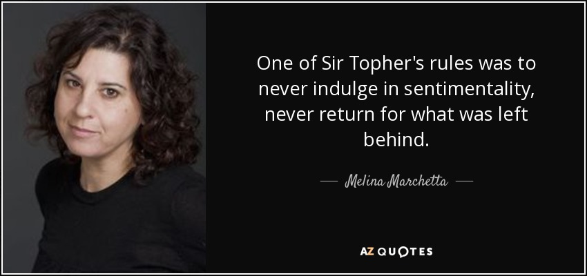 One of Sir Topher's rules was to never indulge in sentimentality, never return for what was left behind. - Melina Marchetta