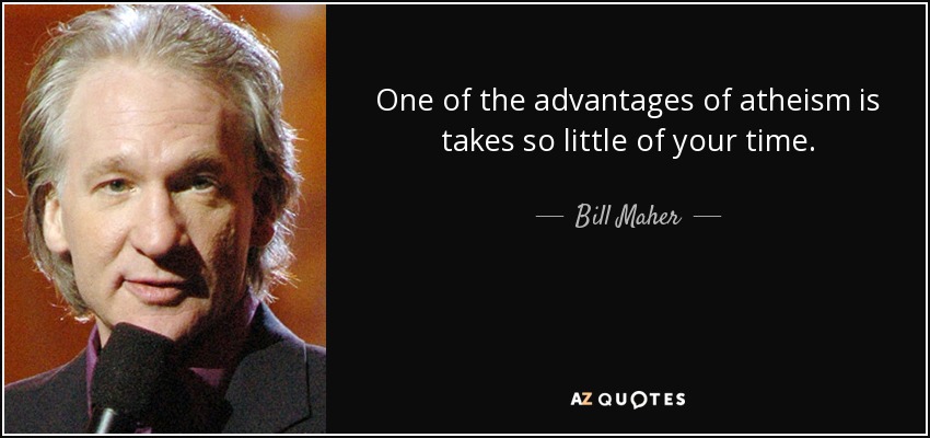 One of the advantages of atheism is takes so little of your time. - Bill Maher