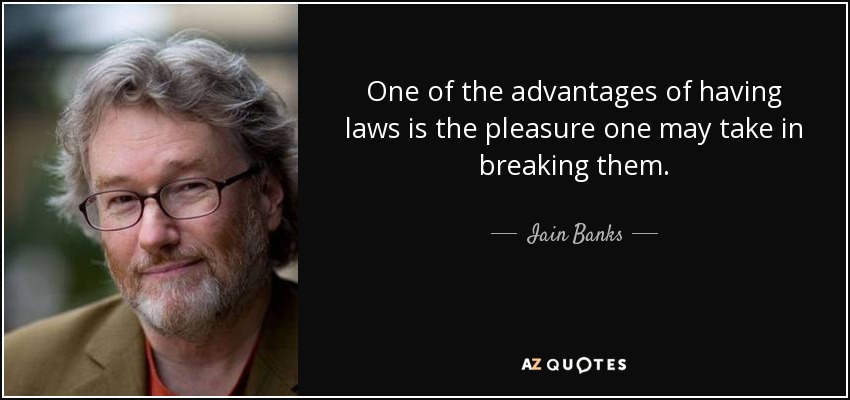 One of the advantages of having laws is the pleasure one may take in breaking them. - Iain Banks