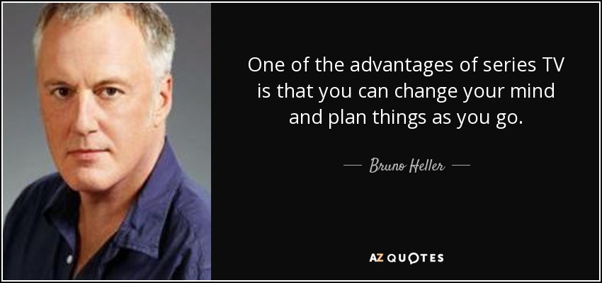 One of the advantages of series TV is that you can change your mind and plan things as you go. - Bruno Heller