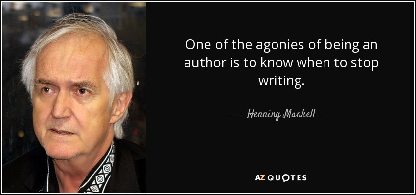 One of the agonies of being an author is to know when to stop writing. - Henning Mankell