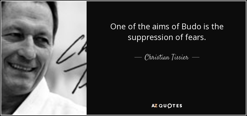 One of the aims of Budo is the suppression of fears. - Christian Tissier