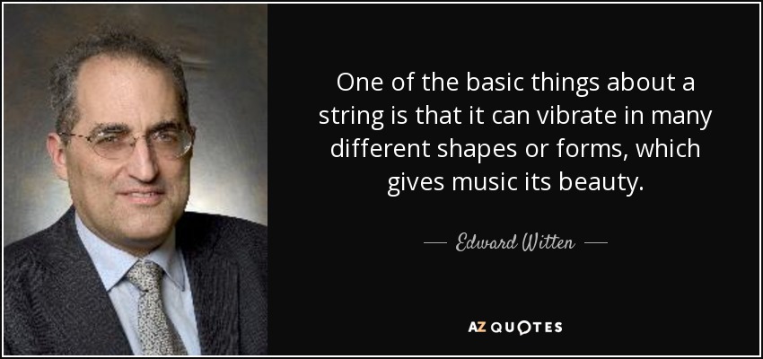 One of the basic things about a string is that it can vibrate in many different shapes or forms, which gives music its beauty. - Edward Witten