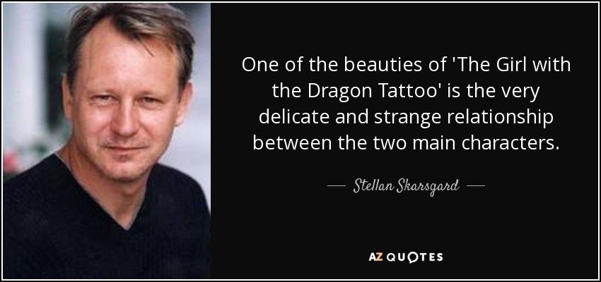 One of the beauties of 'The Girl with the Dragon Tattoo' is the very delicate and strange relationship between the two main characters. - Stellan Skarsgard