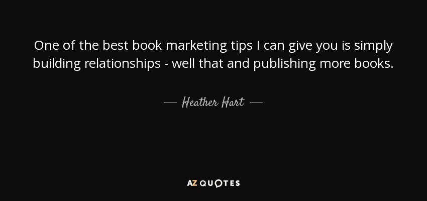 One of the best book marketing tips I can give you is simply building relationships - well that and publishing more books. - Heather Hart