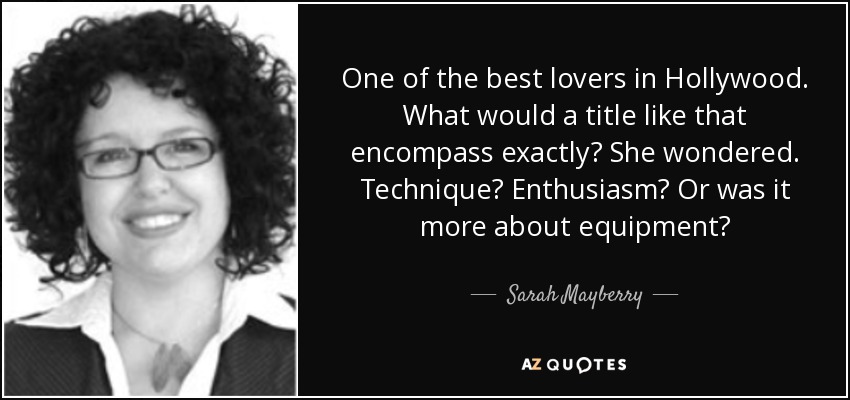 One of the best lovers in Hollywood. What would a title like that encompass exactly? She wondered. Technique? Enthusiasm? Or was it more about equipment? - Sarah Mayberry