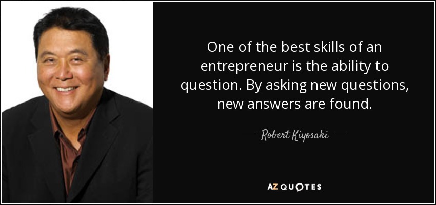 One of the best skills of an entrepreneur is the ability to question. By asking new questions, new answers are found. - Robert Kiyosaki