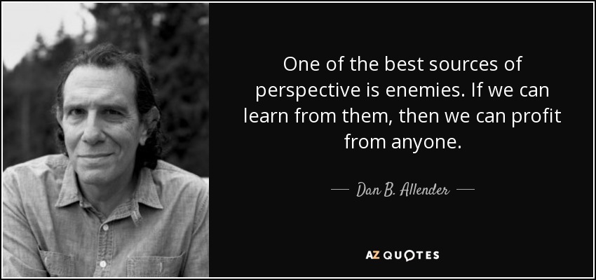 One of the best sources of perspective is enemies. If we can learn from them, then we can profit from anyone. - Dan B. Allender