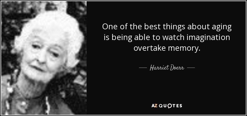 One of the best things about aging is being able to watch imagination overtake memory. - Harriet Doerr