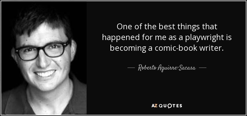 One of the best things that happened for me as a playwright is becoming a comic-book writer. - Roberto Aguirre-Sacasa