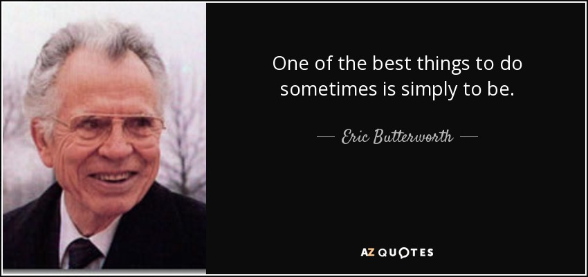 One of the best things to do sometimes is simply to be. - Eric Butterworth