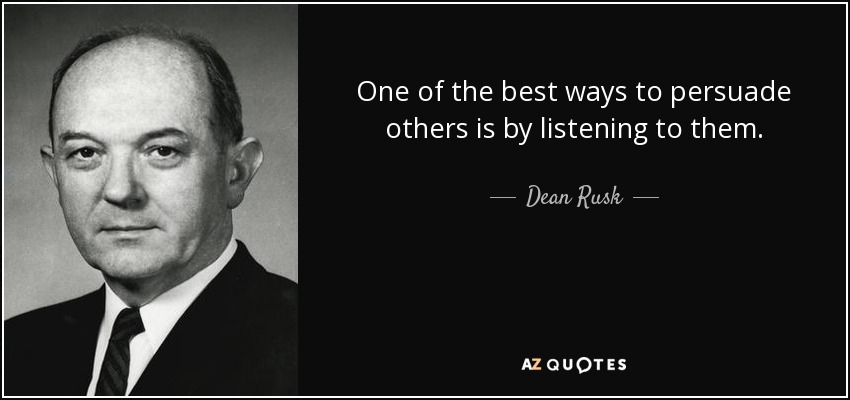 One of the best ways to persuade others is by listening to them. - Dean Rusk