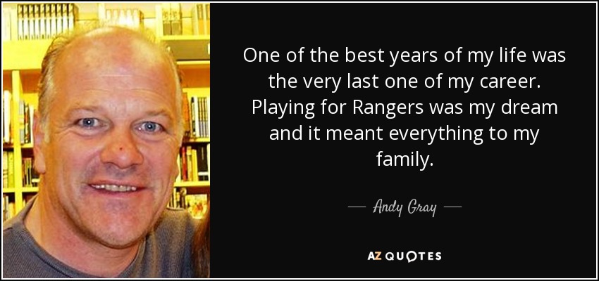 One of the best years of my life was the very last one of my career. Playing for Rangers was my dream and it meant everything to my family. - Andy Gray