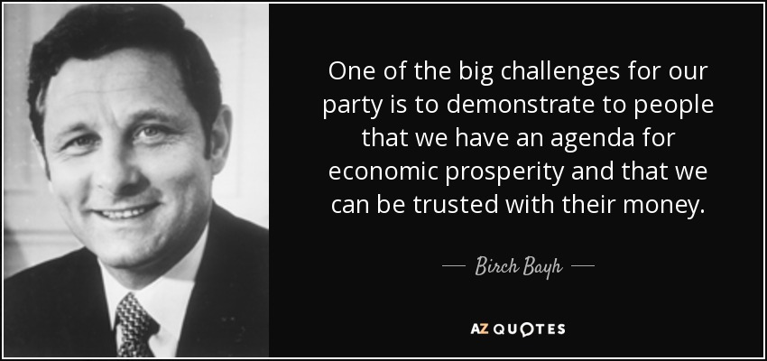 One of the big challenges for our party is to demonstrate to people that we have an agenda for economic prosperity and that we can be trusted with their money. - Birch Bayh
