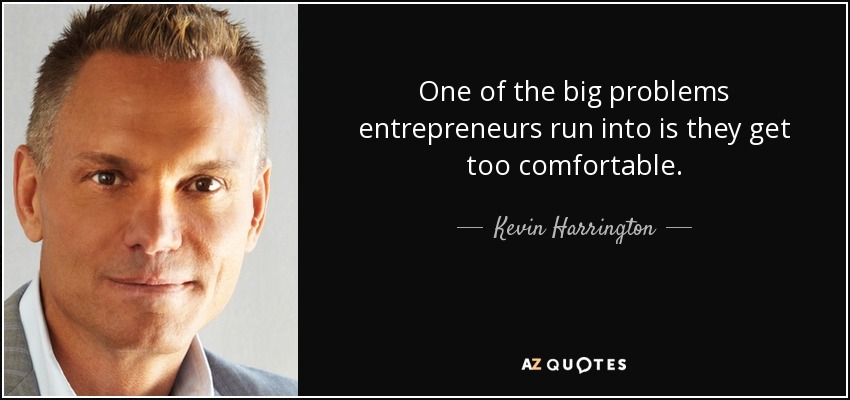 One of the big problems entrepreneurs run into is they get too comfortable. - Kevin Harrington