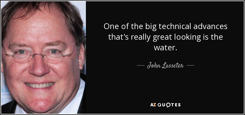 One of the big technical advances that's really great looking is the water. - John Lasseter