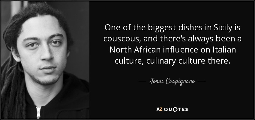 One of the biggest dishes in Sicily is couscous, and there's always been a North African influence on Italian culture, culinary culture there. - Jonas Carpignano