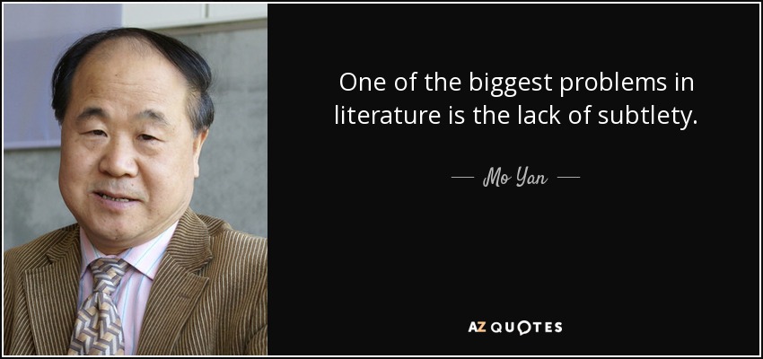 One of the biggest problems in literature is the lack of subtlety. - Mo Yan