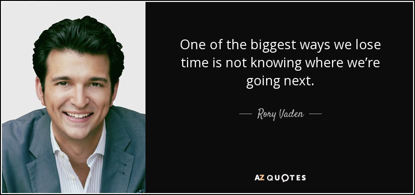 One of the biggest ways we lose time is not knowing where we’re going next. - Rory Vaden