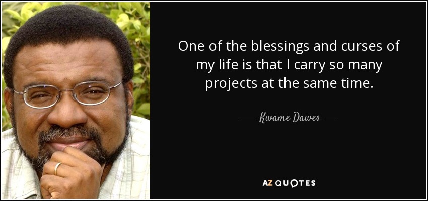 One of the blessings and curses of my life is that I carry so many projects at the same time. - Kwame Dawes