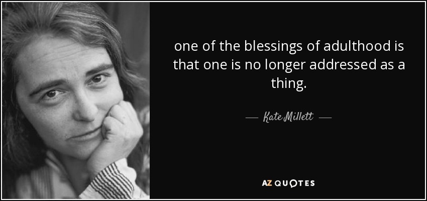one of the blessings of adulthood is that one is no longer addressed as a thing. - Kate Millett