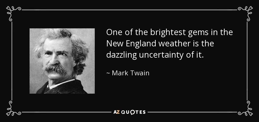 One of the brightest gems in the New England weather is the dazzling uncertainty of it. - Mark Twain