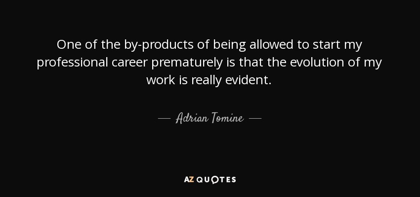 One of the by-products of being allowed to start my professional career prematurely is that the evolution of my work is really evident. - Adrian Tomine