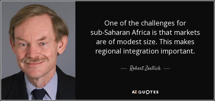 One of the challenges for sub-Saharan Africa is that markets are of modest size. This makes regional integration important. - Robert Zoellick